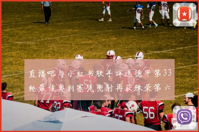 直播吧与小红书联手评选德甲第33轮最佳奥利塞凭兜射再获殊荣第六次当选