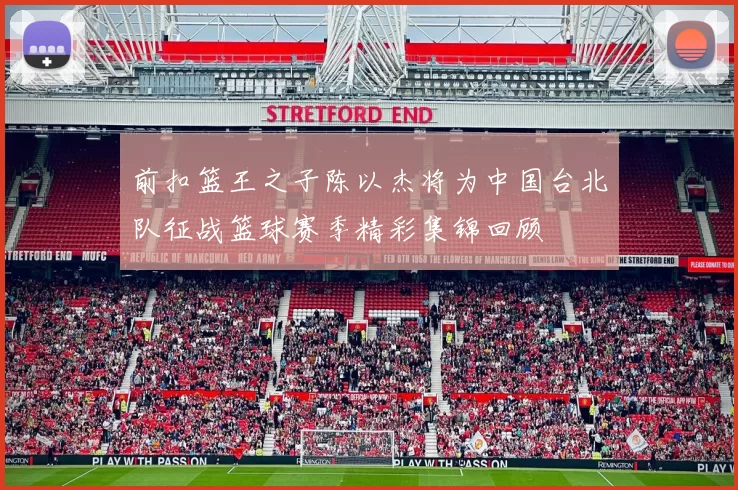 前扣篮王之子陈以杰将为中国台北队征战篮球赛季精彩集锦回顾