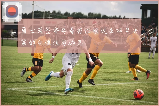 勇士若签字母哥将证明过去四年决策的合理性与远见